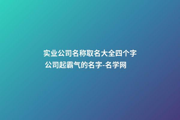 实业公司名称取名大全四个字 公司起霸气的名字-名学网-第1张-公司起名-玄机派